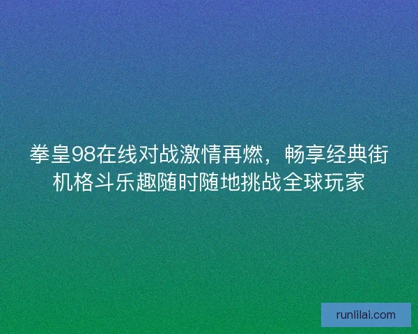 拳皇98在线对战激情再燃，畅享经典街机格斗乐趣随时随地挑战全球玩家